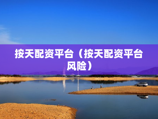 按天配资平台（按天配资平台风险）