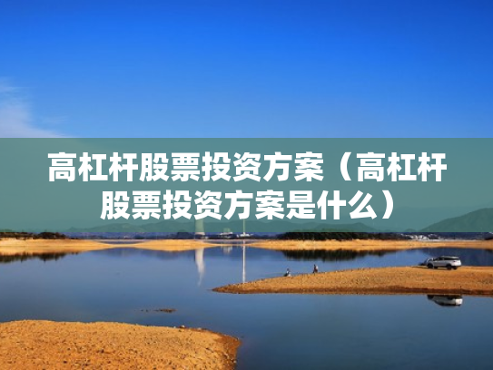 高杠杆股票投资方案（高杠杆股票投资方案是什么）