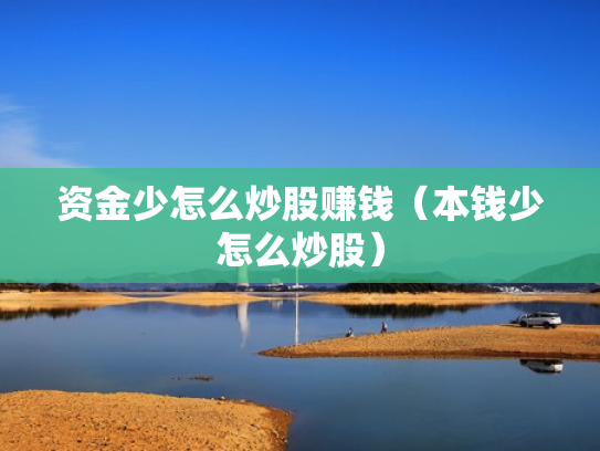 资金少怎么炒股赚钱（本钱少怎么炒股）
