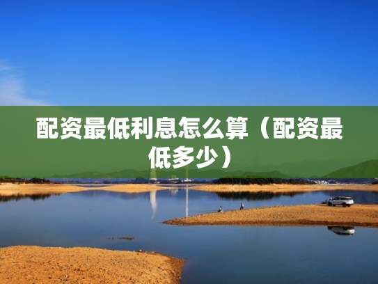 配资最低利息怎么算（配资最低多少）
