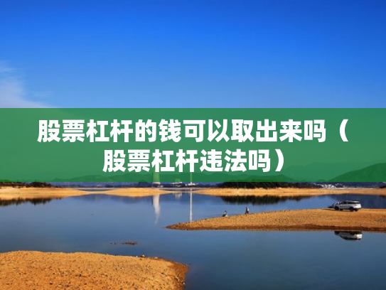 股票杠杆的钱可以取出来吗（股票杠杆违法吗）
