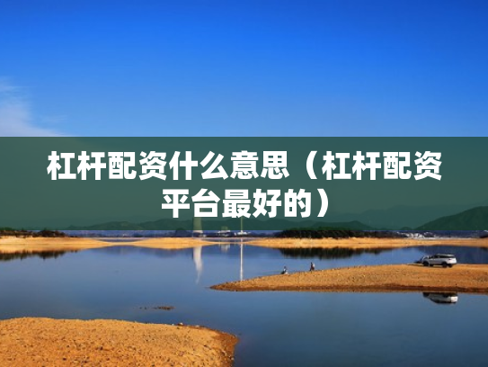 杠杆配资什么意思（杠杆配资平台最好的）
