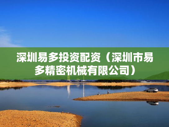 深圳易多投资配资（深圳市易多精密机械有限公司）