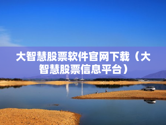 大智慧股票软件官网下载（大智慧股票信息平台）