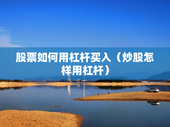 股票如何用杠杆买入（炒股怎样用杠杆）