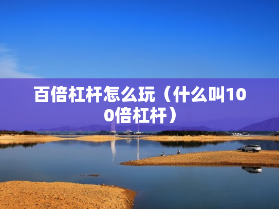 百倍杠杆怎么玩（什么叫100倍杠杆）