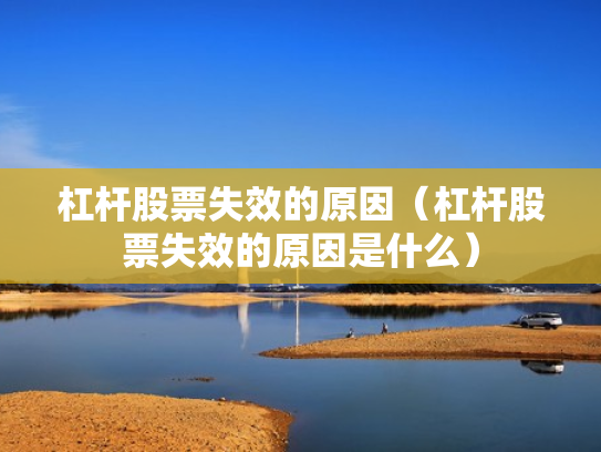 杠杆股票失效的原因（杠杆股票失效的原因是什么）