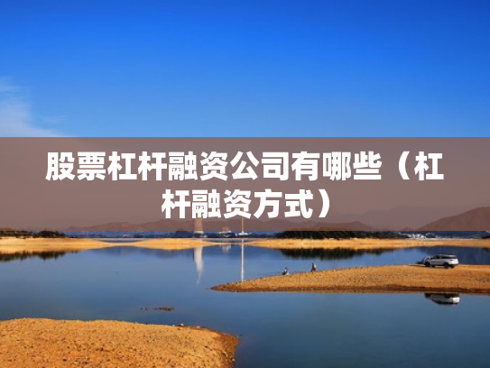股票杠杆融资公司有哪些（杠杆融资方式）
