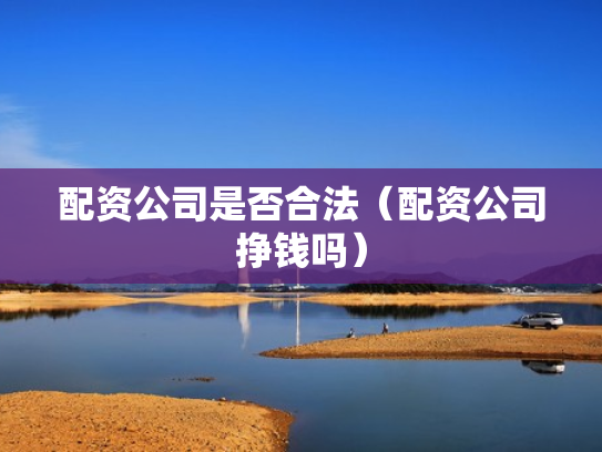配资公司是否合法（配资公司挣钱吗）