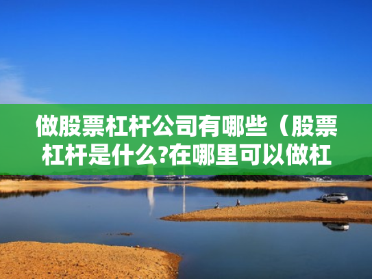 做股票杠杆公司有哪些（股票杠杆是什么?在哪里可以做杠杆啊?）
