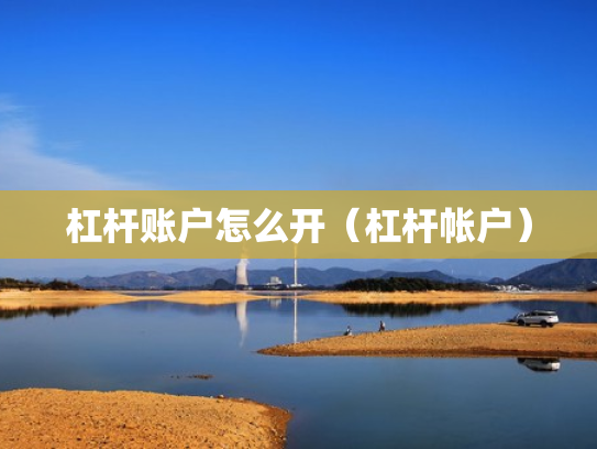 杠杆账户怎么开（杠杆帐户）