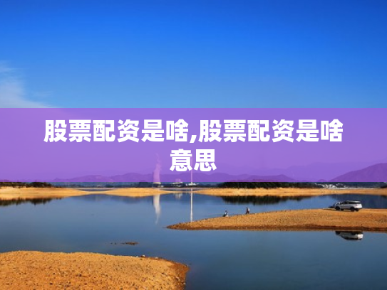 股票配资是啥,股票配资是啥意思