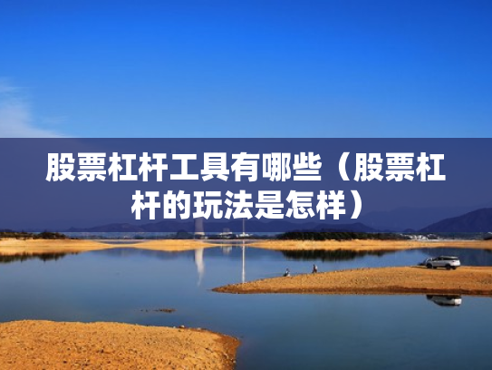 股票杠杆工具有哪些（股票杠杆的玩法是怎样）