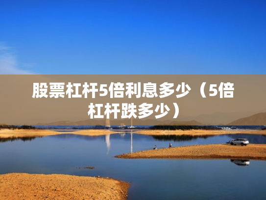 股票杠杆5倍利息多少（5倍杠杆跌多少）