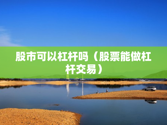 股市可以杠杆吗（股票能做杠杆交易）
