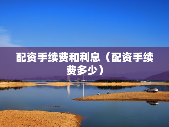 配资手续费和利息（配资手续费多少）