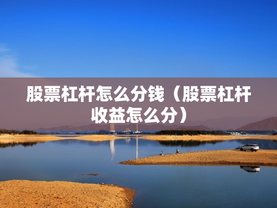 股票杠杆怎么分钱（股票杠杆收益怎么分）