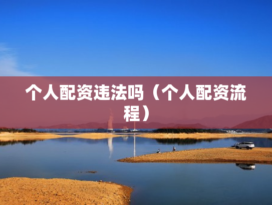 个人配资违法吗（个人配资流程）
