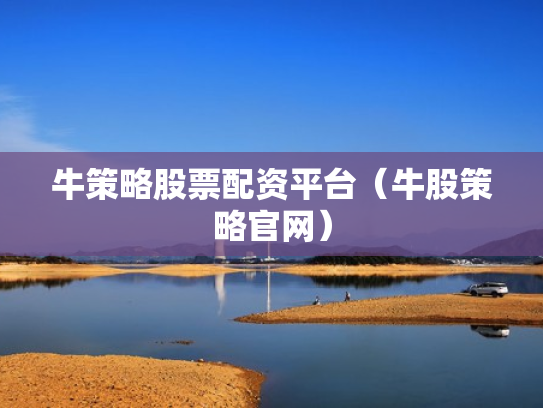 牛策略股票配资平台（牛股策略官网）
