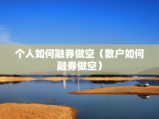 个人如何融券做空（散户如何融券做空）