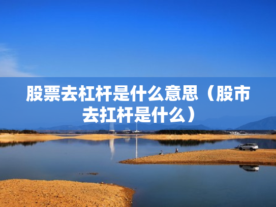 股票去杠杆是什么意思（股市去扛杆是什么）