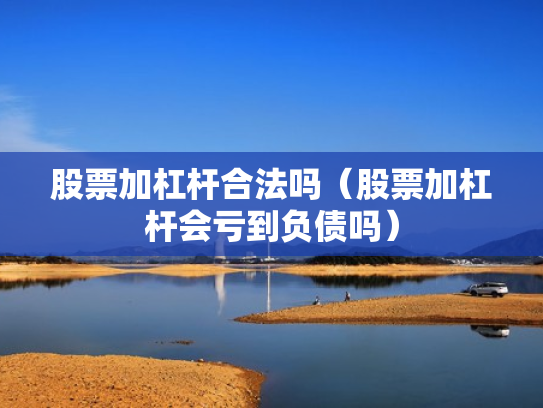 股票加杠杆合法吗（股票加杠杆会亏到负债吗）