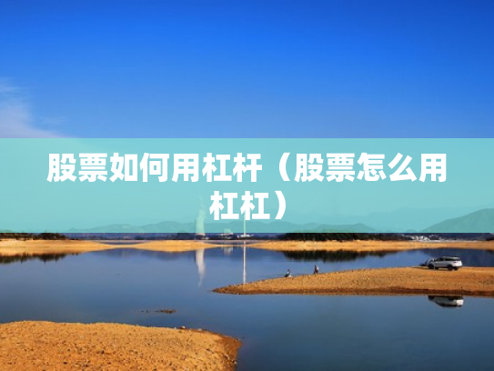 股票如何用杠杆（股票怎么用杠杠）