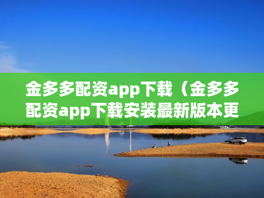 金多多配资app下载（金多多配资app下载安装最新版本更新内容）