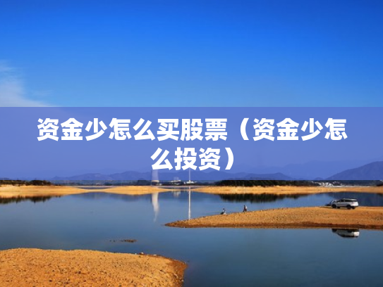 资金少怎么买股票（资金少怎么投资）