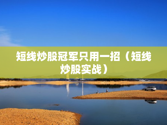 短线炒股冠军只用一招（短线炒股实战）