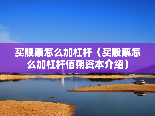 买股票怎么加杠杆（买股票怎么加杠杆佰朔资本介绍）