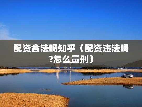 配资合法吗知乎（配资违法吗?怎么量刑）