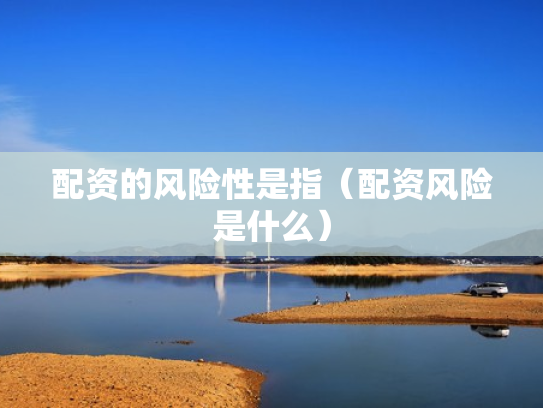 配资的风险性是指（配资风险是什么）