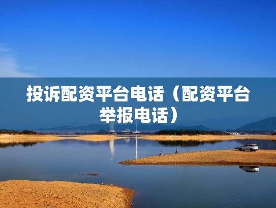 投诉配资平台电话（配资平台举报电话）