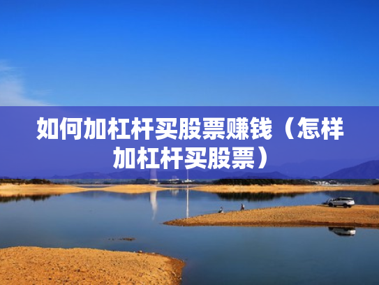 如何加杠杆买股票赚钱（怎样加杠杆买股票）