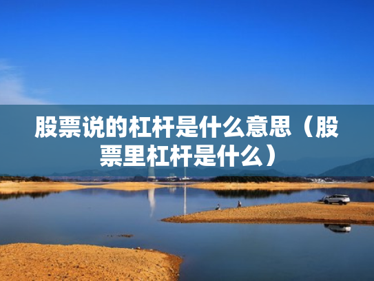 股票说的杠杆是什么意思（股票里杠杆是什么）