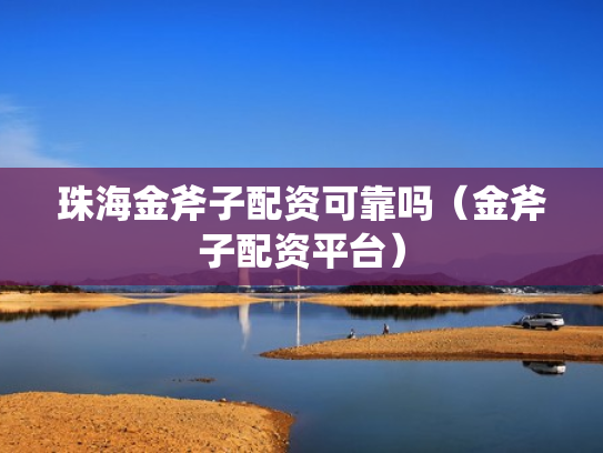珠海金斧子配资可靠吗（金斧子配资平台）