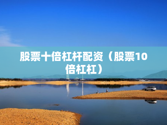 股票十倍杠杆配资（股票10倍杠杠）