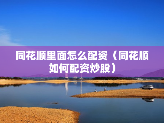 同花顺里面怎么配资（同花顺如何配资炒股）