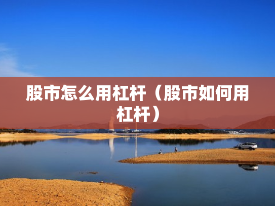 股市怎么用杠杆（股市如何用杠杆）