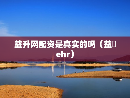 益升网配资是真实的吗（益昇ehr）