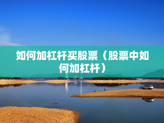 如何加杠杆买股票（股票中如何加杠杆）