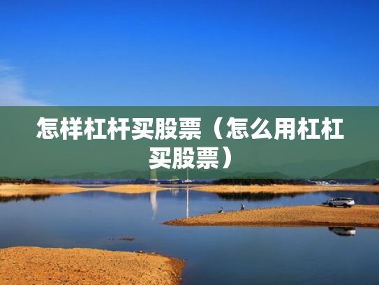 怎样杠杆买股票（怎么用杠杠买股票）