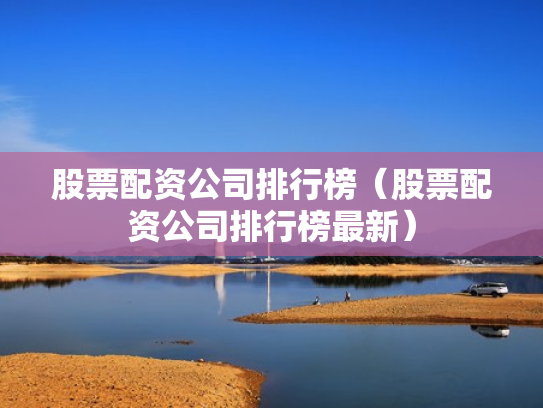 股票配资公司排行榜（股票配资公司排行榜最新）