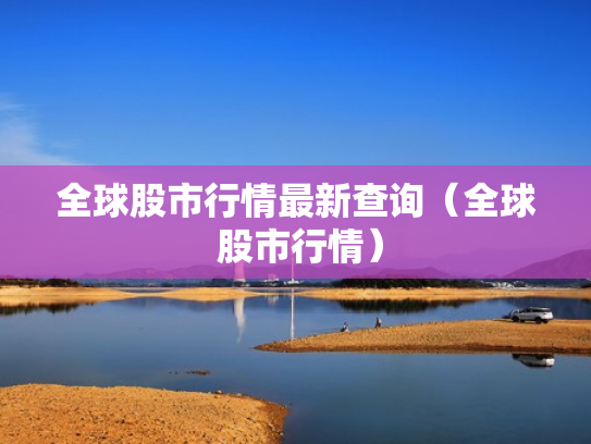 全球股市行情最新查询（全球 股市行情）