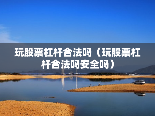 玩股票杠杆合法吗（玩股票杠杆合法吗安全吗）
