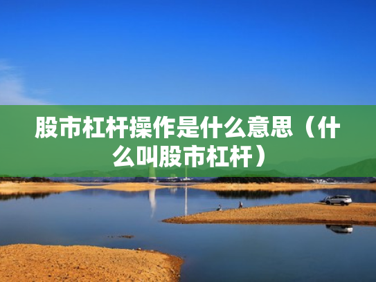股市杠杆操作是什么意思（什么叫股市杠杆）