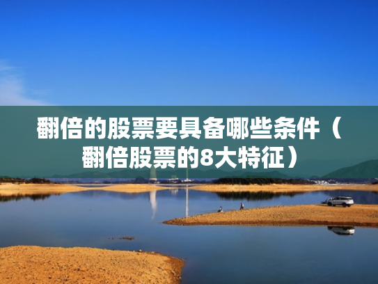 翻倍的股票要具备哪些条件（翻倍股票的8大特征）