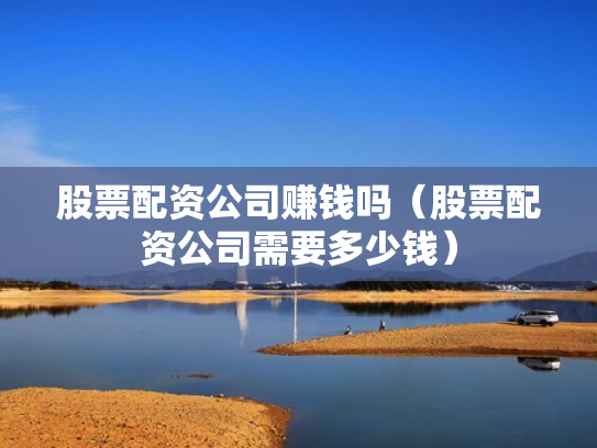 股票配资公司赚钱吗（股票配资公司需要多少钱）