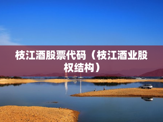 枝江酒股票代码（枝江酒业股权结构）
